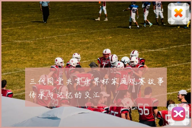 三代同堂共赏世界杯家庭观赛故事传承与记忆的交汇