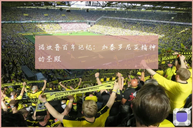 诺坎普百年记忆：加泰罗尼亚精神的圣殿