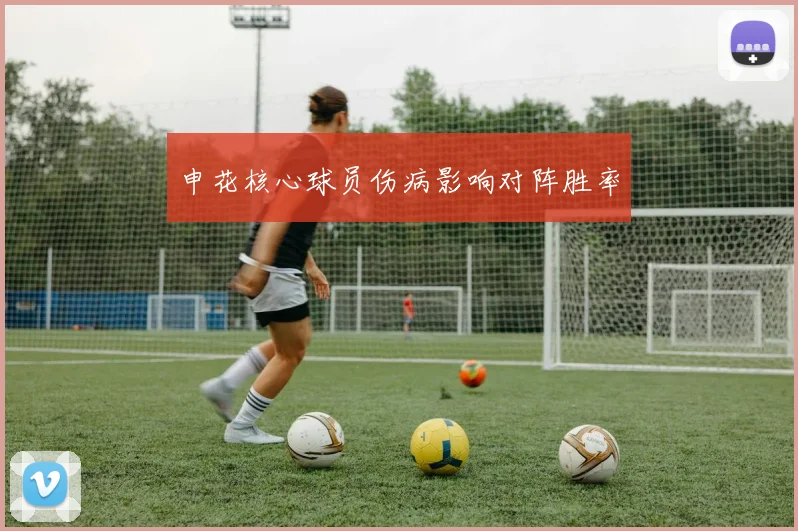 申花核心球员伤病影响对阵胜率