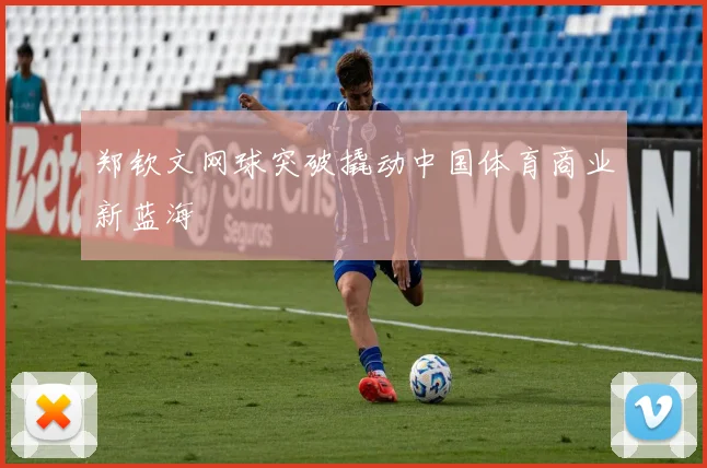 郑钦文网球突破撬动中国体育商业新蓝海