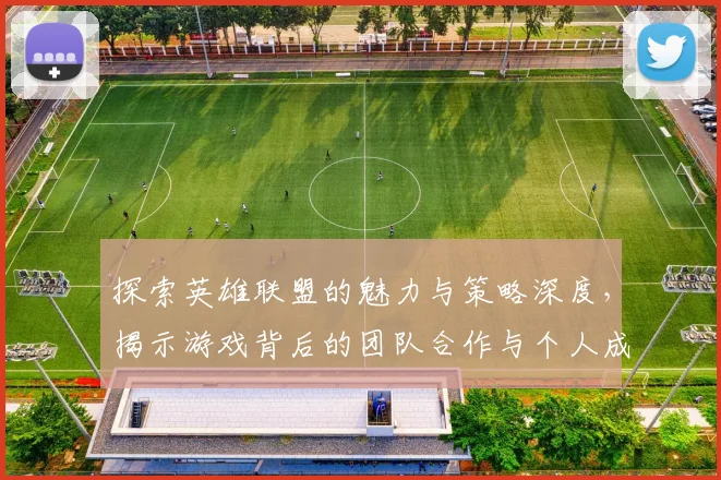 探索英雄联盟的魅力与策略深度，揭示游戏背后的团队合作与个人成长之路