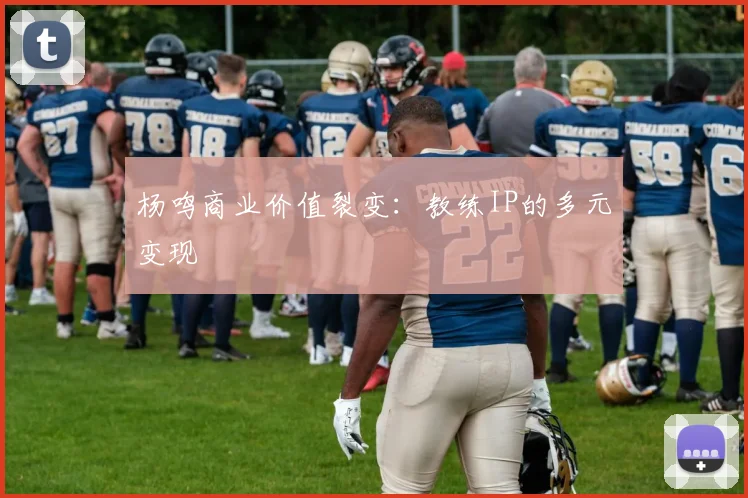 杨鸣商业价值裂变：教练IP的多元变现