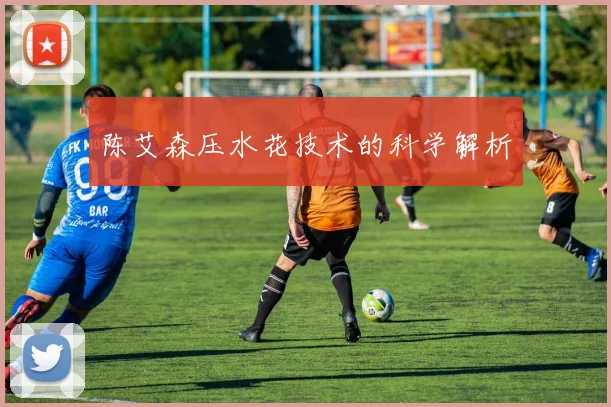 陈艾森压水花技术的科学解析
