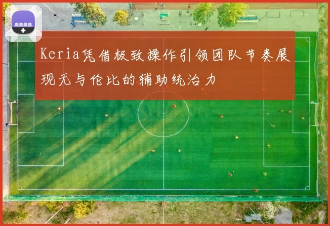 Keria凭借极致操作引领团队节奏展现无与伦比的辅助统治力