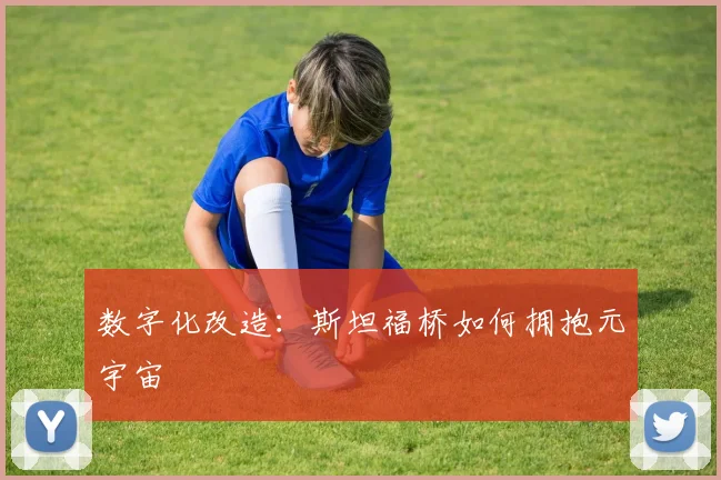 数字化改造：斯坦福桥如何拥抱元宇宙
