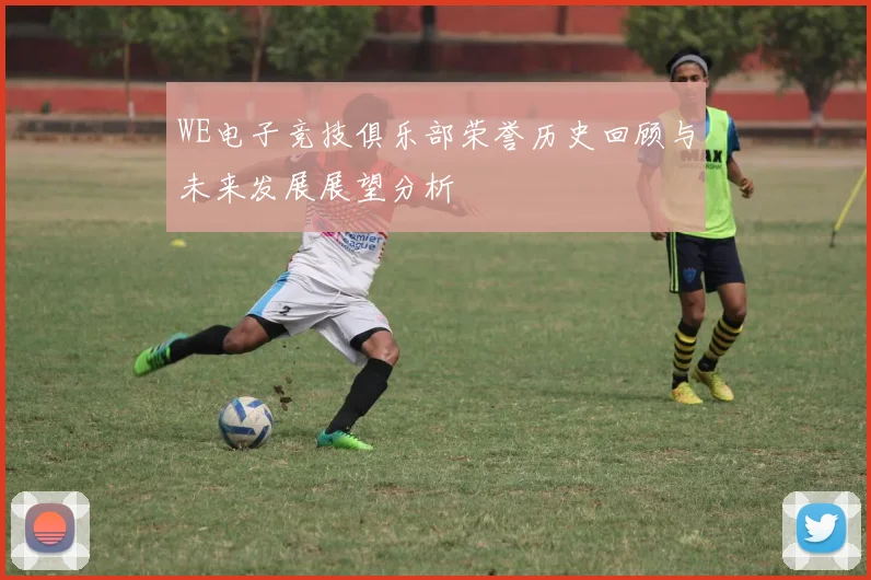 WE电子竞技俱乐部荣誉历史回顾与未来发展展望分析