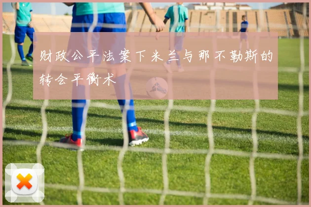 财政公平法案下米兰与那不勒斯的转会平衡术