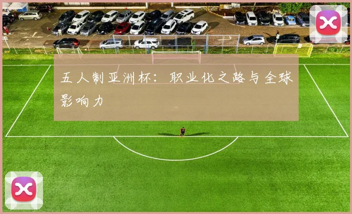 五人制亚洲杯：职业化之路与全球影响力